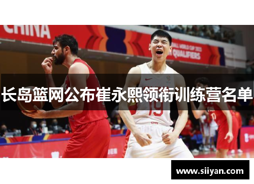 长岛篮网公布崔永熙领衔训练营名单