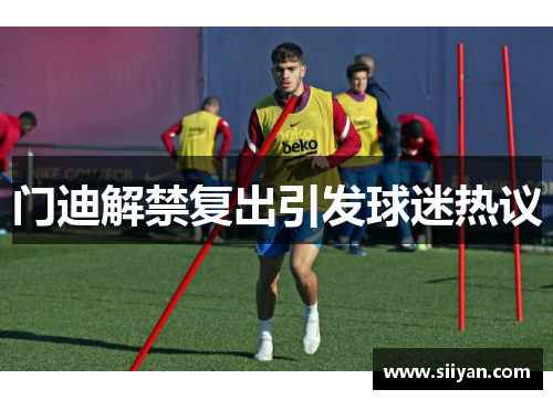 门迪解禁复出引发球迷热议